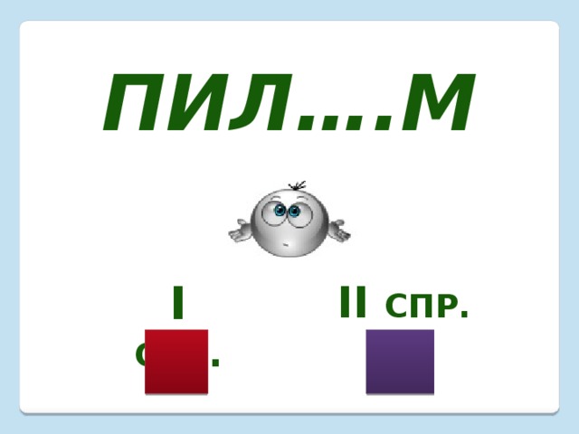 пил….м I  спр . II спр. 