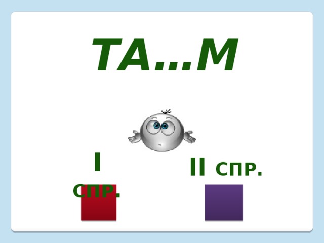 Та…м I  спр . II спр. 