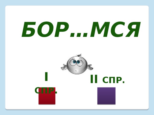 Бор…мся I  спр . II спр. 