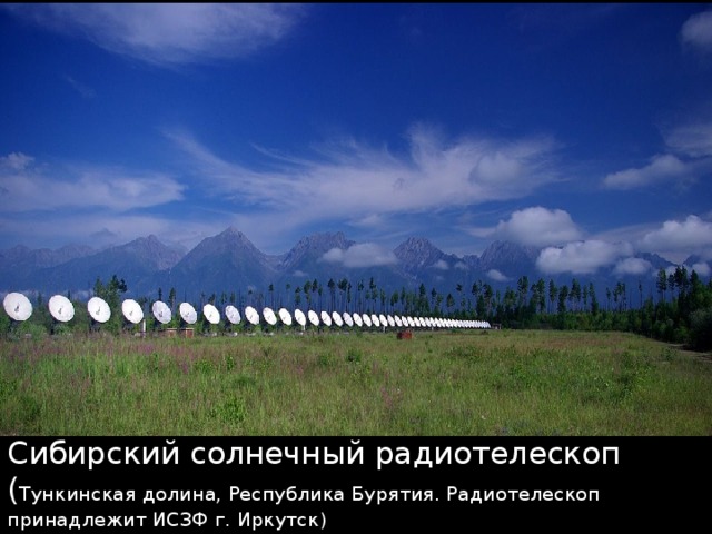 Сибирский солнечный радиотелескоп ( Тункинская долина, Республика Бурятия. Радиотелескоп принадлежит ИСЗФ г. Иркутск) 