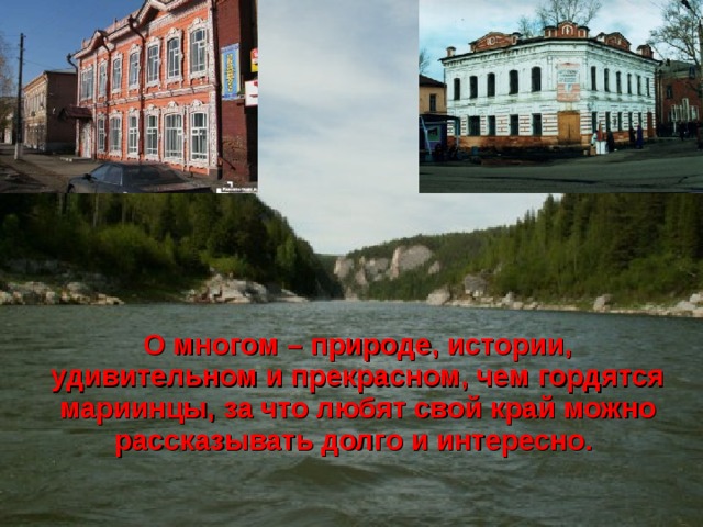 О многом – природе, истории, удивительном и прекрасном, чем гордятся мариинцы, за что любят свой край можно рассказывать долго и интересно. 