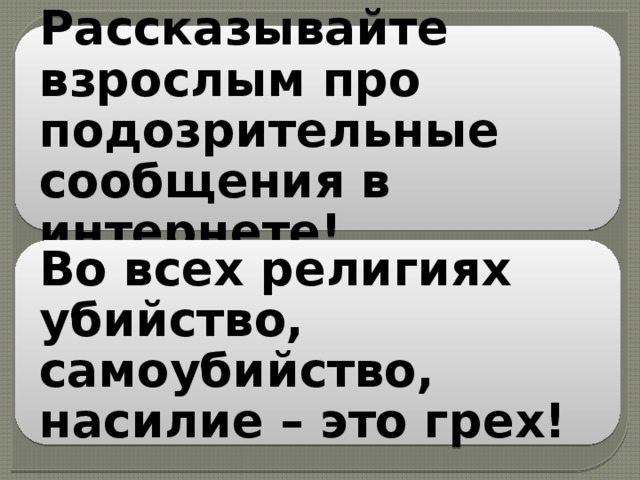 Рассказывайте взрослым про подозрительные сообщения в интернете! Во всех религиях убийство, самоубийство, насилие – это грех! 