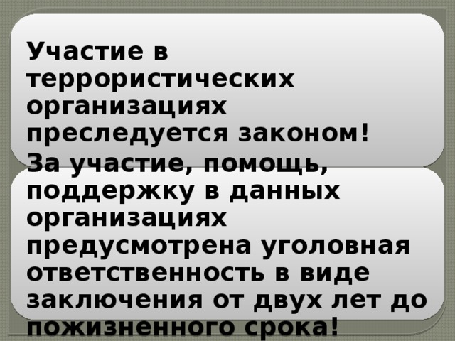 Участие в террористических организациях преследуется законом! За участие, помощь, поддержку в данных организациях предусмотрена уголовная ответственность в виде заключения от двух лет до пожизненного срока! 