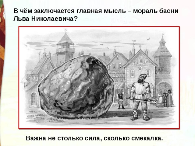 В чём заключается главная мысль – мораль басни Льва Николаевича? Важна не столько сила, сколько смекалка. 