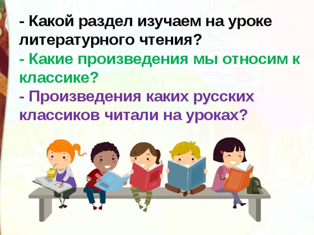 - Какой раздел изучаем на уроке литературного чтения? - Какие произведения мы относим к классике? - Произведения каких русских классиков читали на уроках? 