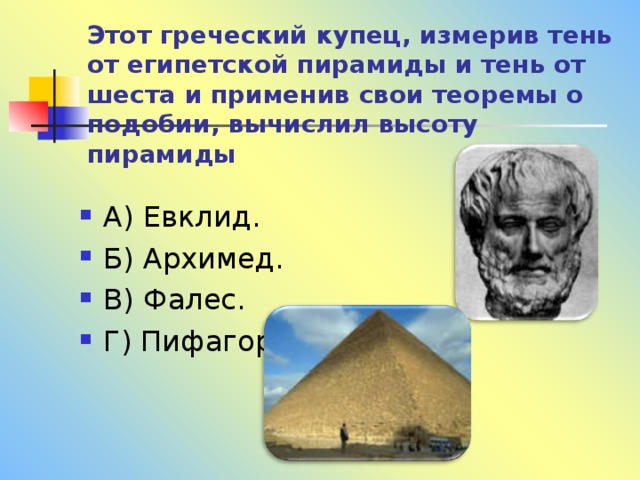 Этот греческий купец, измерив тень от египетской пирамиды и тень от шеста и применив свои теоремы о подобии, вычислил высоту пирамиды 