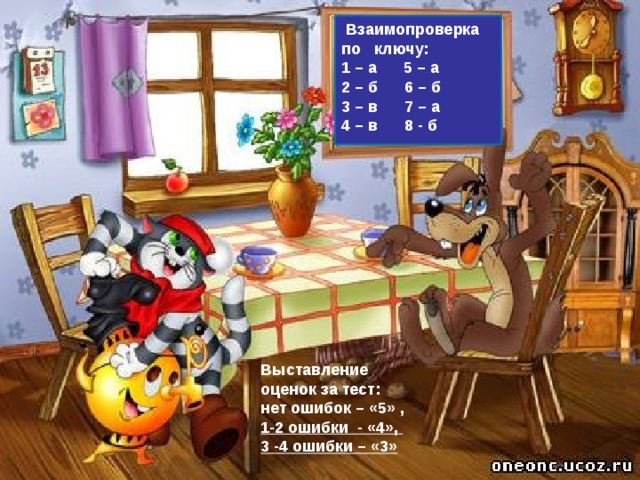  Взаимопроверка по ключу: 1 – а 5 – а 2 – б 6 – б 3 – в 7 – а 4 – в 8 - б  Выставление оценок за тест: нет ошибок – «5» , 1-2 ошибки - «4», 3 -4 ошибки – «3» 
