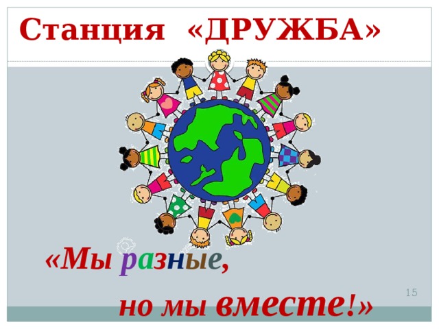 Станция «ДРУЖБА» «Мы р а з н ы е ,  но мы вместе !»    