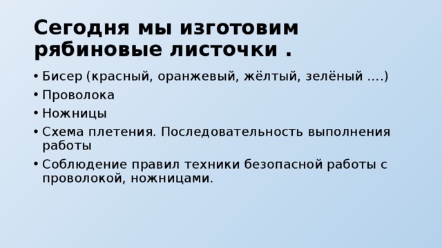 Сегодня мы изготовим рябиновые листочки . Бисер (красный, оранжевый, жёлтый, зелёный ….) Проволока Ножницы Схема плетения. Последовательность выполнения работы Соблюдение правил техники безопасной работы с проволокой, ножницами. 