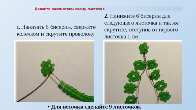 Давайте рассмотрим схему листочка 2. Нанижите 6 бисерин для следующего листочка и так же скрутите, отступив от первого листочка 1 см 1. Нанизать 6 бисерин, сверните колечком и скрутите проволоку у его основания.  Для веточки сделайте 9 листочков. 