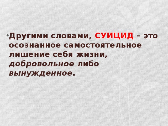   Другими словами, СУИЦИД – это осознанное самостоятельное лишение себя жизни, добровольное либо вынужденное .   