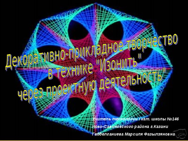 Учитель технологии I кат. школы №146 Ново-Савиновского района г.Казани Габделганиева Марсиля Фазылзяновна 