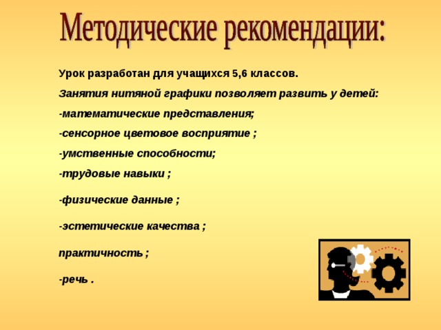 Урок разработан для учащихся 5,6 классов. Занятия нитяной графики позволяет развить у детей: -математические представления; -сенсорное цветовое восприятие ; -умственные способности; -трудовые навыки ;  -физические данные ;  -эстетические качества ;  практичность ;  -речь .  