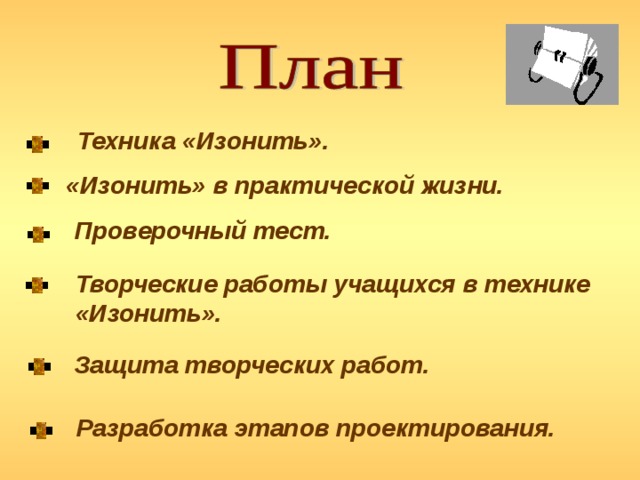 Техника «Изонить». «Изонить» в практической жизни. Проверочный тест. Творческие работы учащихся в технике «Изонить». Защита творческих работ. Разработка этапов проектирования. 