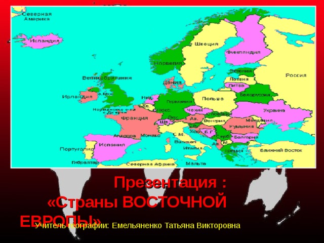  Презентация :  «Страны ВОСТОЧНОЙ ЕВРОПЫ» Учитель географии: Емельяненко Татьяна Викторовна 