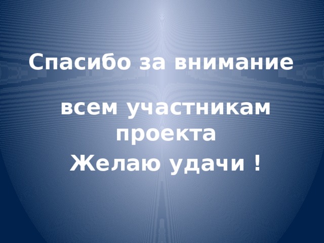 Спасибо за внимание всем участникам проекта Желаю удачи !  