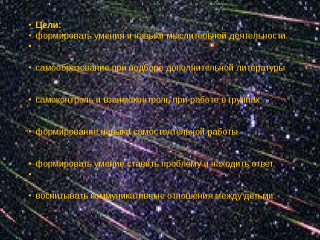 Цели: формировать умения и навыки мыслительной деятельности самообразование при подборе дополнительной литературы самоконтроль и взаимоконтроль при работе в группах формирование навыка самостоятельной работы формировать умение ставить проблему и находить ответ воспитывать коммуникативные отношения между детьми. 
