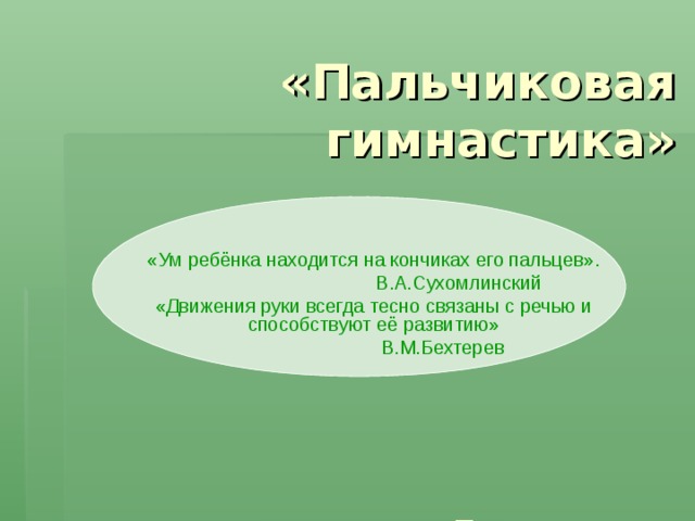 «Пальчиковая гимнастика»        Подготовила:  Горбунова Юлия Николаевна  МКДОУ Д/с №7 комбинированного вида г. Россоши «Ум ребёнка находится на кончиках его пальцев».  В.А.Сухомлинский «Движения руки всегда тесно связаны с речью и способствуют её развитию»  В.М.Бехтерев 