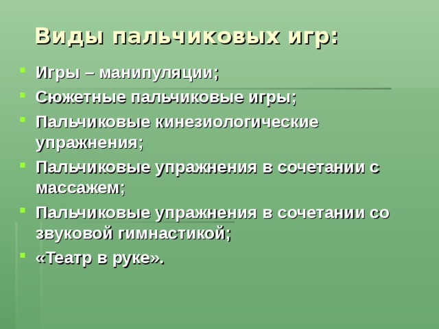  Виды пальчиковых игр: Игры – манипуляции; Сюжетные пальчиковые игры; Пальчиковые кинезиологические упражнения; Пальчиковые упражнения в сочетании с массажем; Пальчиковые упражнения в сочетании со звуковой гимнастикой; «Театр в руке».  