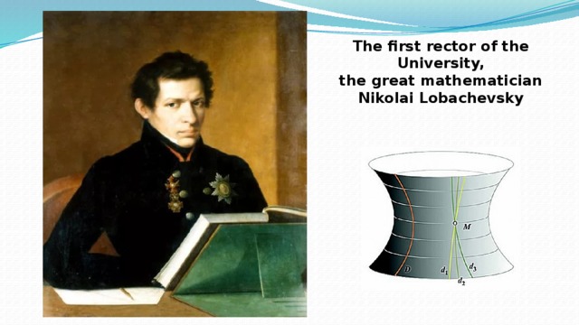 The first rector of the University,   the great mathematician Nikolai Lobachevsky  