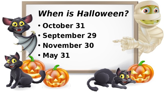 When is Halloween? October 31 September 29 November 30 May 31   