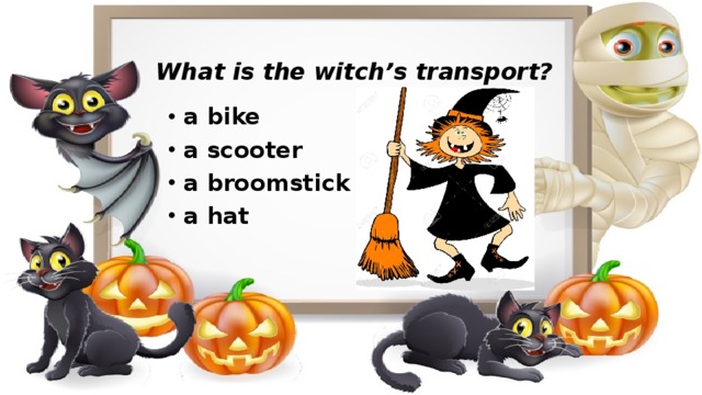 What is the witch’s transport? a bike a scooter a broomstick a hat   