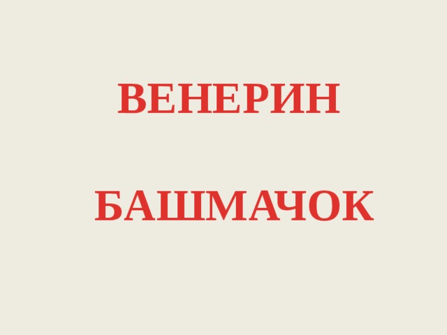 ВЕНЕРИН   БАШМАЧОК 