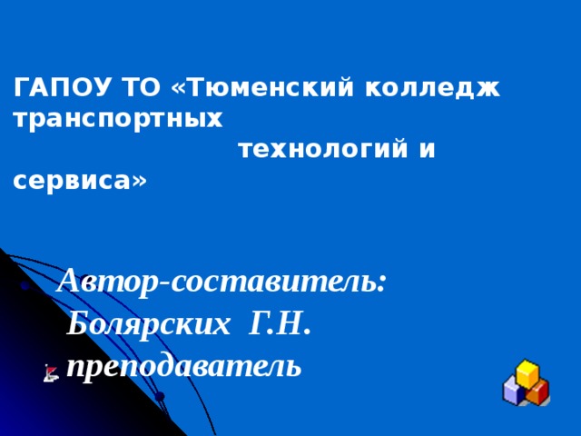 ГАПОУ ТО «Тюменский колледж транспортных  технологий и сервиса»    Автор-составитель:  Болярских Г.Н.  преподаватель  