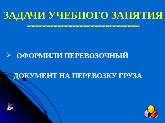 ЗАДАЧИ УЧЕБНОГО ЗАНЯТИЯ ОФОРМИЛИ ПЕРЕВОЗОЧНЫЙ   ДОКУМЕНТ НА ПЕРЕВОЗКУ ГРУЗА   
