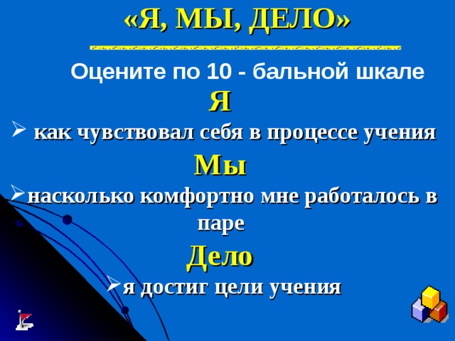 «Я, МЫ, ДЕЛО» Оцените по 10 - бальной шкале Я  как чувствовал себя в процессе учения Мы насколько комфортно мне работалось в паре Дело я достиг цели учения 