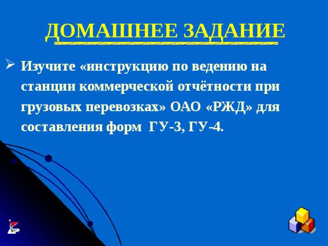 ДОМАШНЕЕ ЗАДАНИЕ Изучите «инструкцию по ведению на станции коммерческой отчётности при грузовых перевозках» ОАО «РЖД» для составления форм ГУ-3, ГУ-4.   