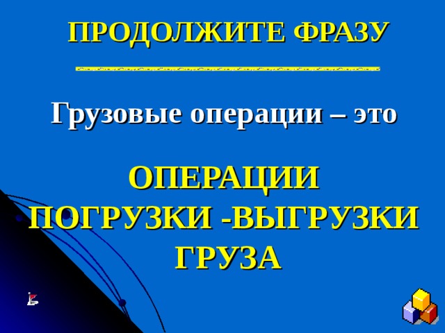 ПРОДОЛЖИТЕ ФРАЗУ Грузовые операции – это   ОПЕРАЦИИ ПОГРУЗКИ -ВЫГРУЗКИ ГРУЗА 
