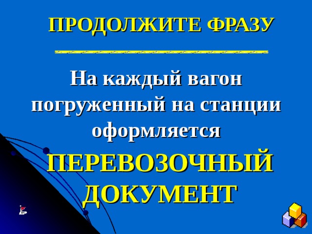 ПРОДОЛЖИТЕ ФРАЗУ На каждый вагон погруженный на станции оформляется ПЕРЕВОЗОЧНЫЙ ДОКУМЕНТ 