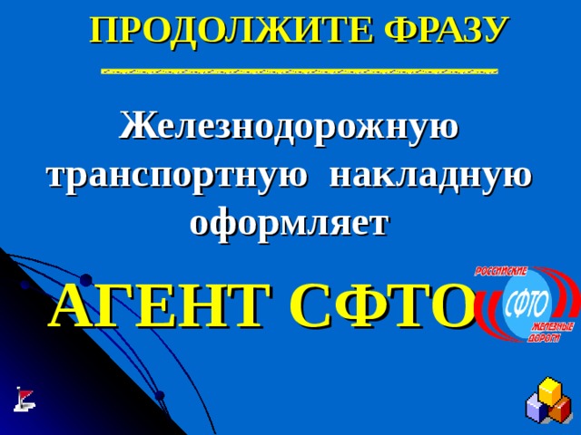 ПРОДОЛЖИТЕ ФРАЗУ Железнодорожную транспортную накладную оформляет АГЕНТ СФТО 