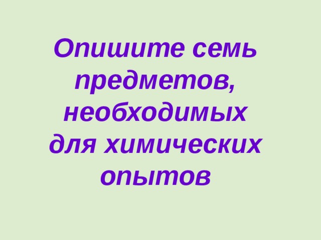 Опишите семь предметов, необходимых для химических опытов