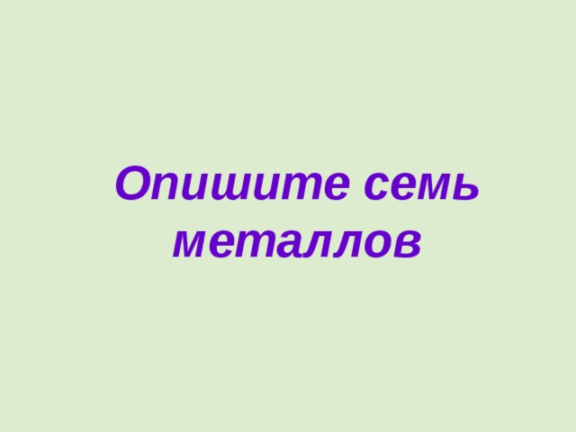 Опишите семь металлов