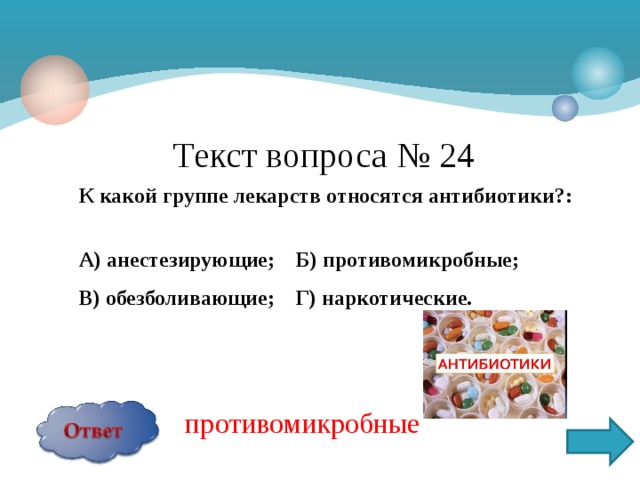 Текст вопроса № 24 К какой группе лекарств относятся антибиотики?:  А) анестезирующие; Б) противомикробные; В) обезболивающие; Г) наркотические.  противомикробные