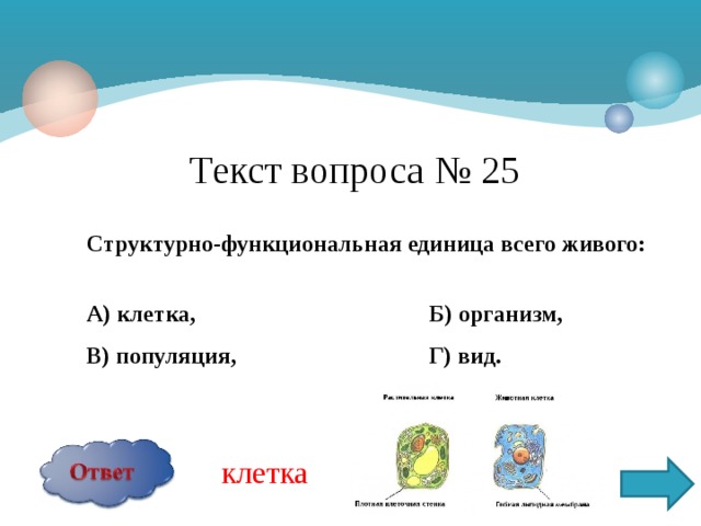 Текст вопроса № 25 Структурно-функциональная единица всего живого:  А) клетка, Б) организм, В) популяция, Г) вид.  клетка