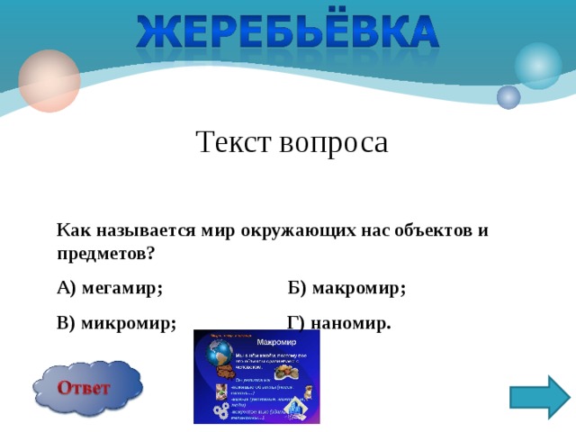Текст вопроса   Как называется мир окружающих нас объектов и предметов? А) мегамир; Б) макромир; В) микромир; Г) наномир.