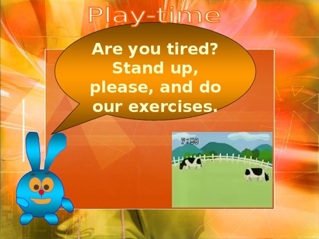 Are you tired? Stand up, please, and do our exercises. 