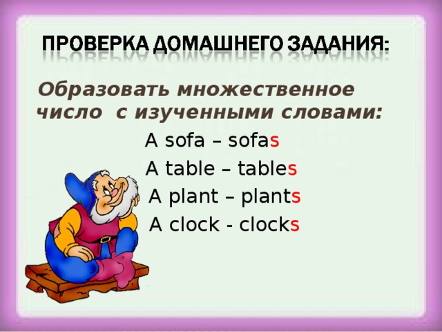  Образовать множественное число с изученными словами: A sofa – sofa s  A table – table s  A plant – plant s A clock - clock s 