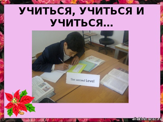 УЧИТЬСЯ , УЧИТЬСЯ И УЧИТЬСЯ… 