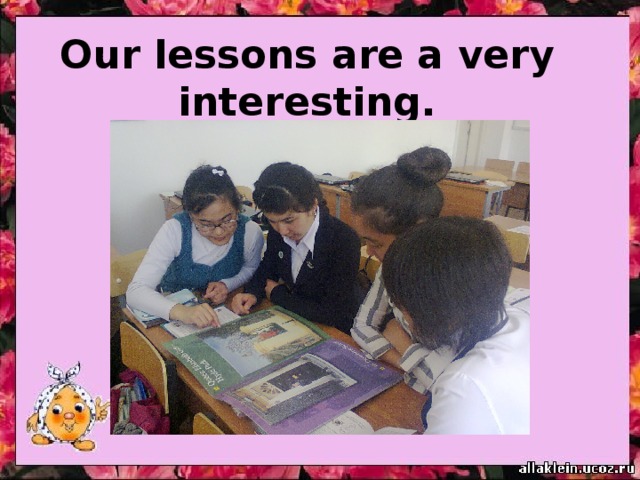 Our lessons are a very interesting. 