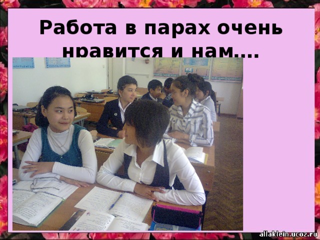 Работа в парах очень нравится и нам…. 