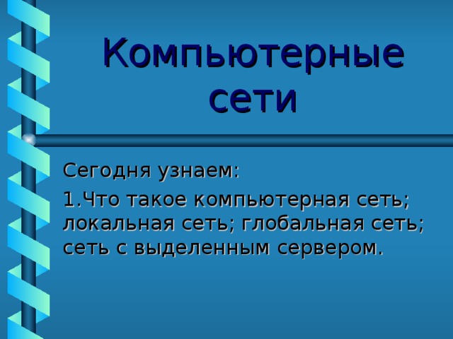Компьютерные сети Сегодня узнаем: Что такое компьютерная сеть; локальная сеть; глобальная сеть; сеть с выделенным сервером.  