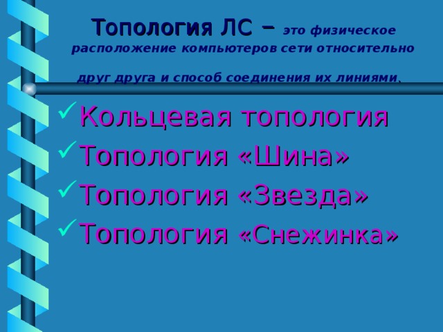 Топология ЛС – это физическое расположение компьютеров сети относительно друг друга и способ соединения их линиями .  Кольцевая топология Топология «Шина» Топология «Звезда» Топология «Снежинка»  