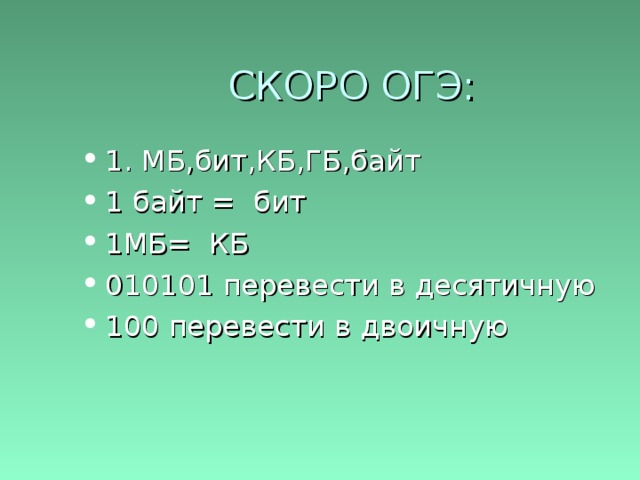 СКОРО ОГЭ: 1. МБ,бит,КБ,ГБ,байт 1 байт = бит 1МБ= КБ 010101 перевести в десятичную 100 перевести в двоичную 