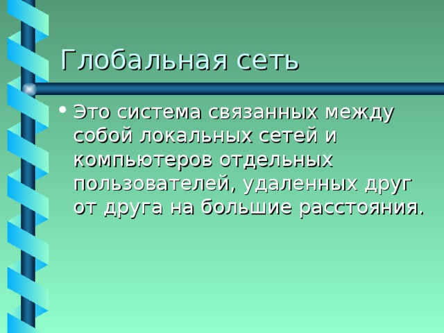 Глобальная сеть Это система связанных между собой локальных сетей и компьютеров отдельных пользователей, удаленных друг от друга на большие расстояния. 