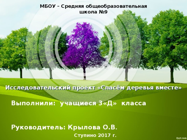 МБОУ – Средняя общеобразовательная школа №9 Исследовательский проект «Спасём деревья вместе» Выполнили: учащиеся 3«Д» класса Руководитель: Крылова О.В . Ступино 2017 г. 