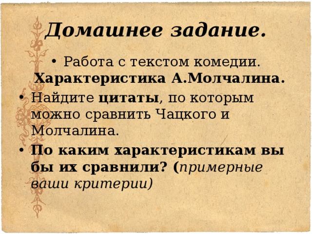 Домашнее задание. Работа с текстом комедии. Характеристика А.Молчалина. Найдите цитаты , по которым можно сравнить Чацкого и Молчалина. По каким характеристикам вы бы их сравнили? ( примерные ваши критерии) 